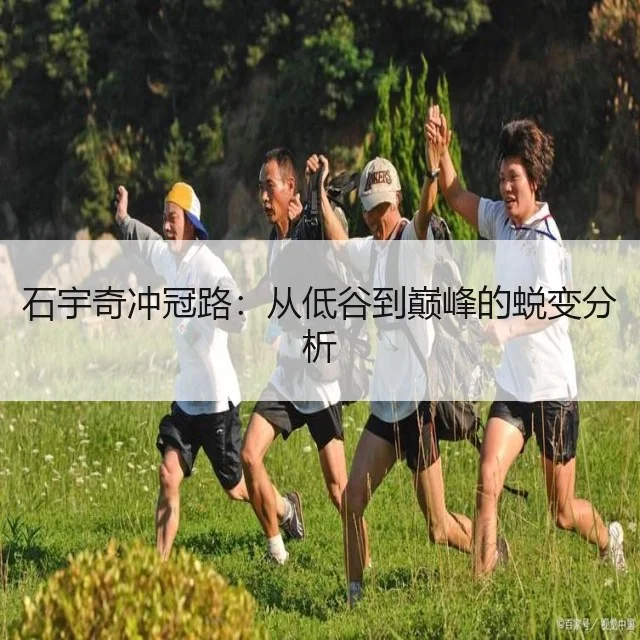 石宇奇冲冠路:从低谷到巅峰的蜕变分析